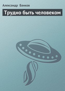 Трудно быть человеком