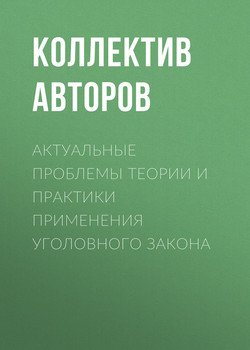 Актуальные проблемы теории и практики применения уголовного закона