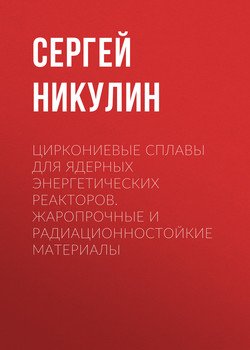Циркониевые сплавы для ядерных энергетических реакторов. Жаропрочные и радиационностойкие материалы