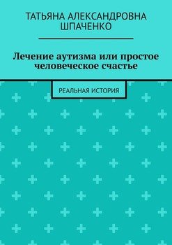 Лечение аутизма илипростое человеческое счастье. Реальная история