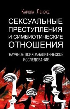 Сексуальные преступления и симбиотические отношения: научное психоаналитическое исследование Сексуальные преступления и симбиотические отношения: научное психоаналитическое исследование