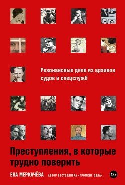 Преступления, в которые трудно поверить: Резонансные дела из архивов судов и спецслужб