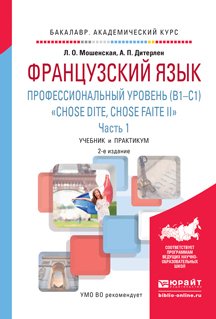 Французский язык. Профессиональный уровень . «chose dite, chose faite ii». В 2 ч. Часть 1 2-е изд., испр. и доп. Учебник и практикум для академического бакалавриата