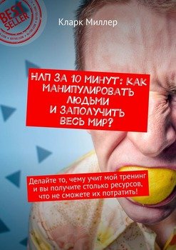 НЛП за 10 минут: как манипулировать людьми и заполучить весь мир? Делайте то, чему учит мой тренинг и вы получите столько ресурсов, что не сможете их потратить!