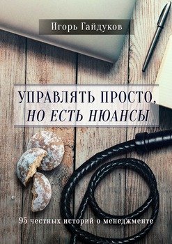 Управлять просто, ноестьнюансы. 95 честных историй о менеджменте