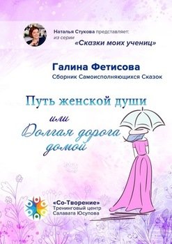 Путь женской души, или Долгая дорога домой. Сборник Самоисполняющихся Сказок Путь женской души, или Долгая дорога домой. Сборник Самоисполняющихся Сказок