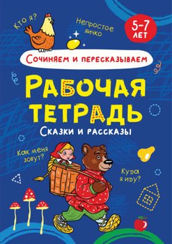 Сочиняем и пересказываем. Сказки и рассказы. 5-7 лет