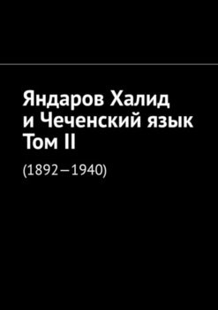 Яндаров Халид и Чеченский язык. Том II.