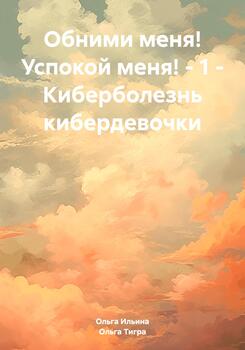 Обними меня! Успокой меня!– 1 – Киберболезнь кибердевочки
