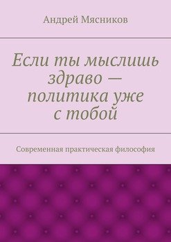 Если ты мыслишь здраво – политика уже с тобой. Современная практическая философия