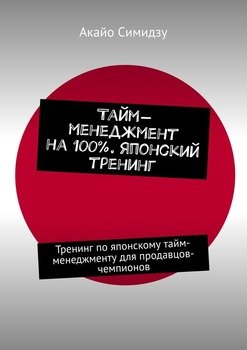 Тайм-менеджмент на 100%. Японский тренинг. Тренинг по японскому тайм-менеджменту для продавцов-чемпионов