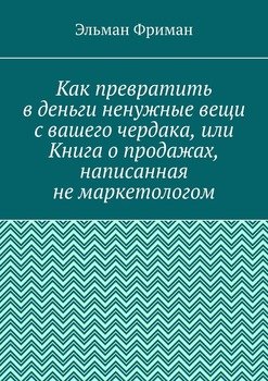 Как превратить в деньги ненужные вещи с вашего чердака, или Книга о продажах, написанная не маркетологом