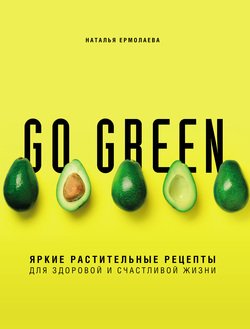 Go green. Яркие растительные рецепты для здоровой и счастливой жизни