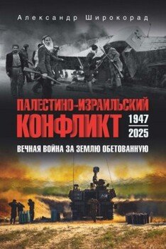 Палестино-Израильский конфликт: 1947-2025. Вечная война за землю обетованную Палестино-Израильский конфликт: 1947-2025. Вечная война за землю обетованную