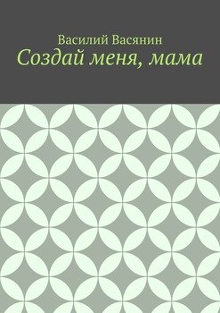 Создай меня, мама