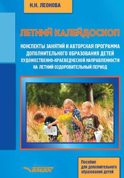 Летний калейдоскоп. Конспекты занятий и авторская программа дополнительного образования детей художественно-краеведческой направленности на летний оздоровительный период. Пособие для дополнительного о