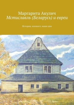 Мстиславль и евреи. История, холокост, наши дни