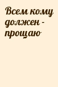 Всем кому должен - прощаю