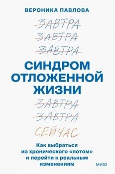 Синдром отложенной жизни. Как выбраться из хронического «потом» и перейти к реальным изменениям Синдром отложенной жизни. Как выбраться из хронического «потом» и перейти к реальным изменениям