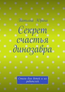 Секрет счастья динозавра. Стихи для детей и их родителей