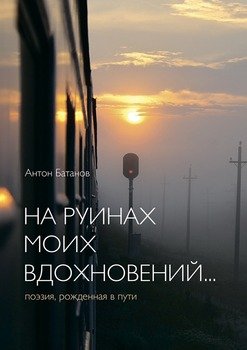 На руинах моих вдохновений… Поэзия, рождённая в пути