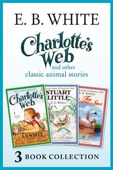 Charlotte’s Web and other classic animal stories: Charlotte’s Web, The Trumpet of the Swan, Stuart Little