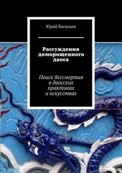 Рассуждения доморощенного даоса. Поиск бессмертия вдаосских практиках иискусствах