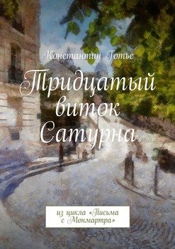 Тридцатый виток Сатурна. Из цикла «Письма с Монмартра»