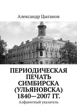 Периодическая печать Симбирска 1840—2007 гг. Алфавитный указатель