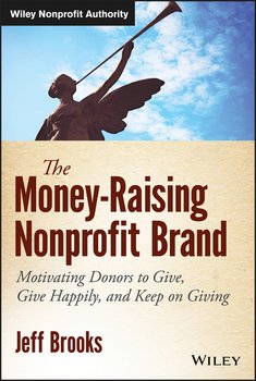 The Money-Raising Nonprofit Brand. Motivating Donors to Give, Give Happily, and Keep on Giving