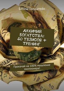 Алхимия богатства: 40 тезисов + тренинг. Прокачай на 100% мышление миллионера!