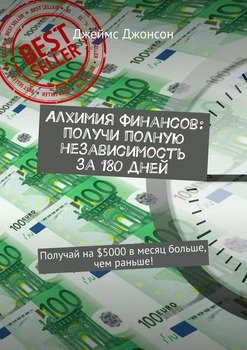 Алхимия финансов: получи полную независимость за 180 дней. Получай на $5000 в месяц больше, чем раньше!