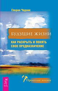 Будущие жизни. Как раскрыть и понять свое предназначение
