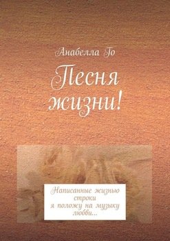 Песня жизни! Написанные жизнью строки я положу на музыку любви…
