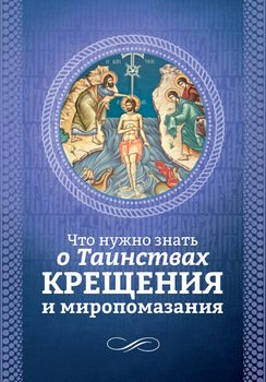 Что нужно знать о Таинствах Крещения и Миропомазания