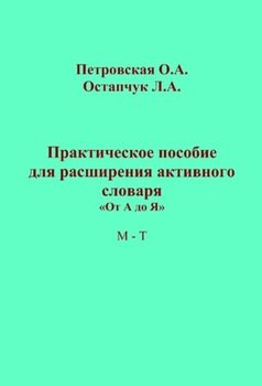 Практическое пособие для расширения активного словаря. «От А до Я». М – Т