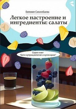 Легкое настроение и ингредиенты: салаты. Серия книг «Боги нутрициологии и кулинарии» Легкое настроение и ингредиенты: салаты. Серия книг «Боги нутрициологии и кулинарии»