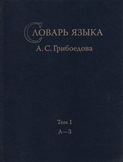 Словарь языка А. С. Грибоедова. Том 1. А-З