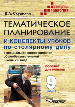 Тематическое планирование и конспекты уроков по столярному делу в специальной общеобразовательной школе VIII вида. Пособие для учителя. 9 класс