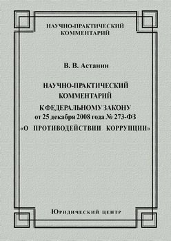 Научно-практический комментарий к Федеральному закону от 25 декабря 2008 года №273-ФЗ «О противодействии коррупции»