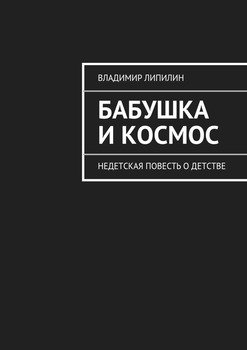 Бабушка и космос. недетская повесть о детстве