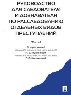 Руководство для следователя и дознавателя по расследованию отдельных видов преступлений: в 2 ч. Ч. I