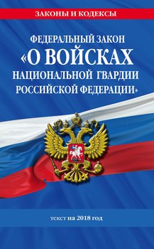 Федеральный закон «О войсках национальной гвардии Российской Федерации». Текст на 2018 год
