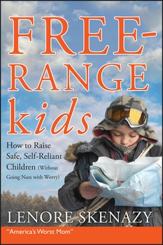 Free-Range Kids, How to Raise Safe, Self-Reliant Children 