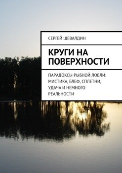 Круги на поверхности. Парадоксы рыбной ловли: мистика, блеф, сплетни, удача и немного реальности