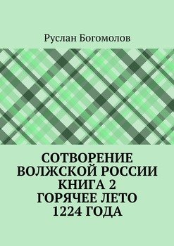 Сотворение Волжской России. Книга 2. Горячее лето 1224 года