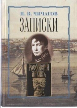 Записки адмирала Чичагова, заключающие то, что он видел и что, по его мнению, знал Записки адмирала Чичагова, заключающие то, что он видел и что, по его мнению, знал