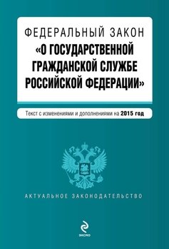 Федеральный закон «О государственной гражданской службе Российской Федерации». Текст с изменениями и дополнениями на 2015 год