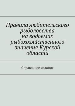 Правила любительского рыболовства на водоемах рыбохозяйственного значения Курской области. Справочное издание