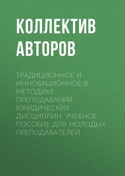 Традиционное и инновационное в методике преподавания юридических дисциплин. Учебное пособие для молодых преподавателей